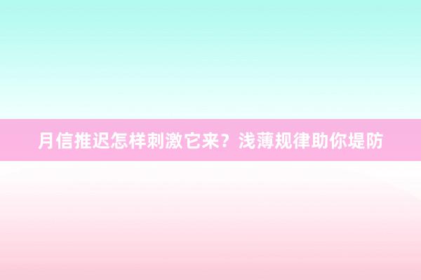 月信推迟怎样刺激它来？浅薄规律助你堤防