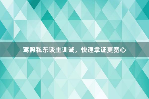 驾照私东谈主训诫，快速拿证更宽心