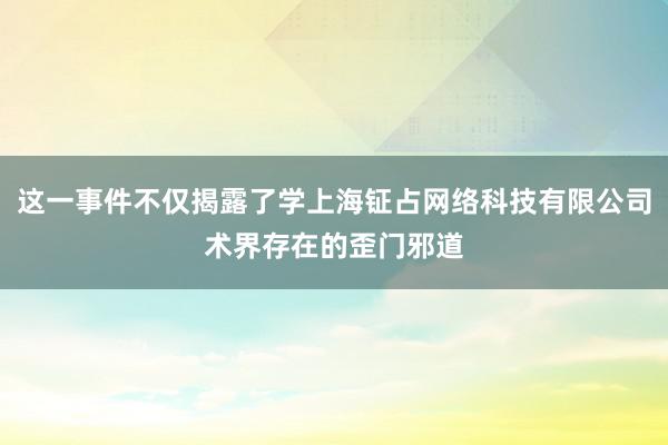 这一事件不仅揭露了学上海钲占网络科技有限公司术界存在的歪门邪道