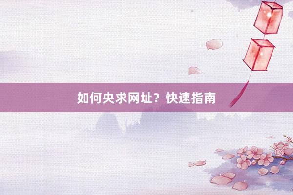 如何央求网址？快速指南