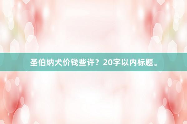 圣伯纳犬价钱些许？20字以内标题。